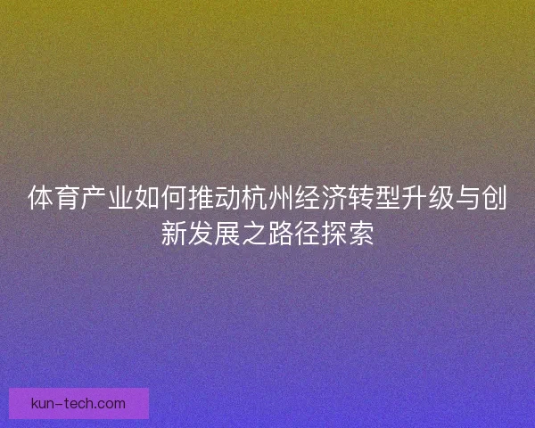 体育产业如何推动杭州经济转型升级与创新发展之路径探索