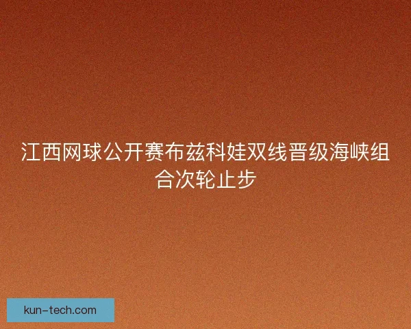 江西网球公开赛布兹科娃双线晋级海峡组合次轮止步