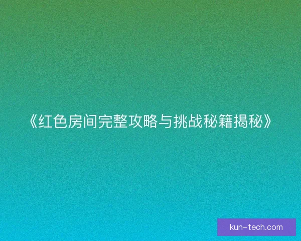 《红色房间完整攻略与挑战秘籍揭秘》