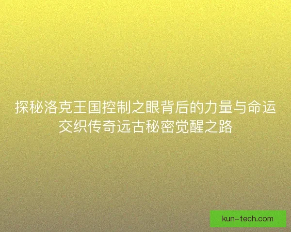 探秘洛克王国控制之眼背后的力量与命运交织传奇远古秘密觉醒之路