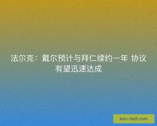 法尔克：戴尔预计与拜仁续约一年 协议有望迅速达成
