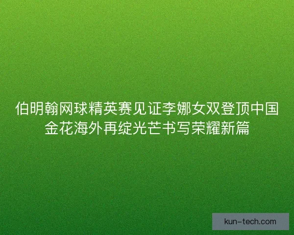 伯明翰网球精英赛见证李娜女双登顶中国金花海外再绽光芒书写荣耀新篇